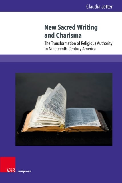 New Sacred Writing and Charisma - The Transformation of Religious Authority in Nineteenth-Century America