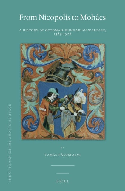 From Nicopolis to Mohacs - A History of Ottoman-Hungarian Warfare, 1389-1526