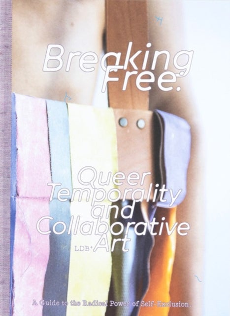 Breaking Free: Queer Temporality and Collaborative Art - A Guide to the Radical Power of Self-Exclusion