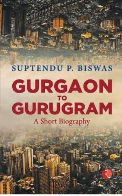 Gurgaon to Gurugram - A Short Biography