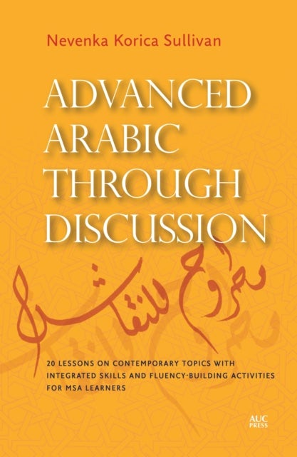 Advanced Arabic through Discussion - 16 Lessons on Contemporary Topics with Integrated Skills and Fluency-building Activities for MSA Learners