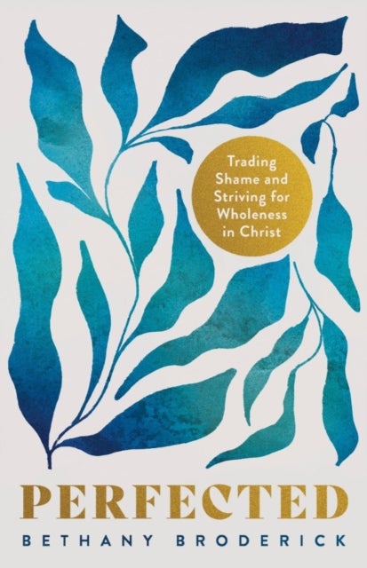 Perfected - Trading Shame and Striving for Wholeness in Christ