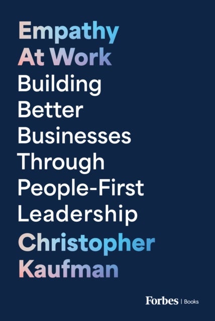 Empathy at Work - Building Better Businesses Through People-First Leadership