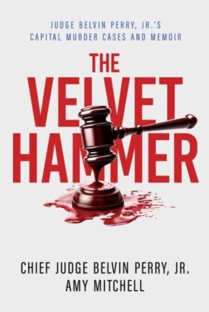 The Velvet Hammer - Judge Belvin Perry, Jr.'s Capital Murder Cases and Memoir