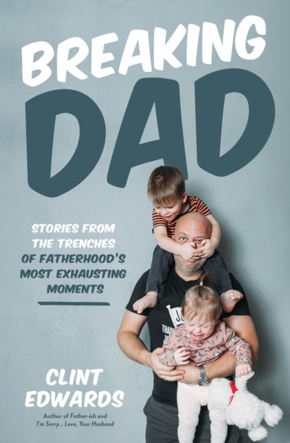 Breaking Dad - Stories from the Trenches of Fatherhood’s Most Exhausting Moments