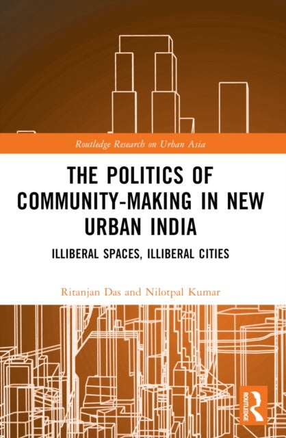The Politics of Community-making in New Urban India - Illiberal Spaces, Illiberal Cities