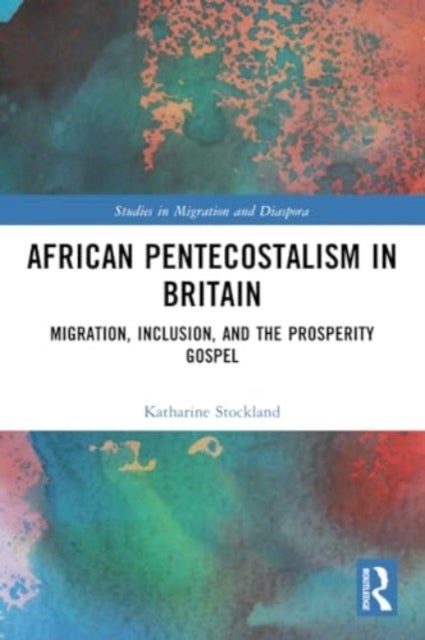 African Pentecostalism in Britain - Migration, Inclusion, and the Prosperity Gospel
