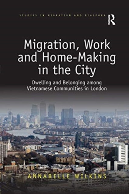 Migration, Work and Home-Making in the City - Dwelling and Belonging among Vietnamese Communities in London