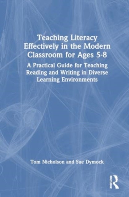Teaching Literacy Effectively in the Modern Classroom for Ages 5¿8 - A Practical Guide for Teaching Reading and Writing in Diverse Learning Environments
