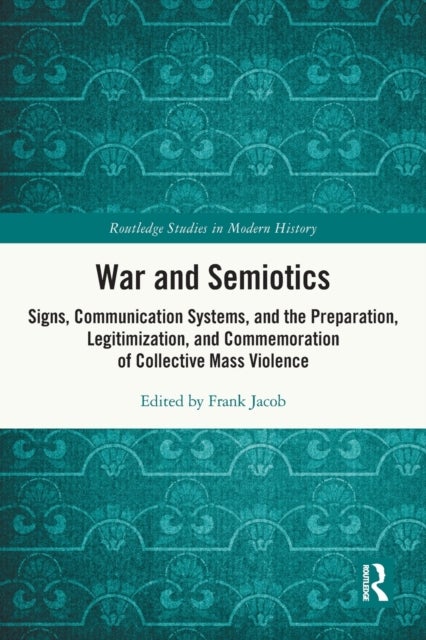 War and Semiotics - Signs, Communication Systems, and the Preparation, Legitimization, and Commemoration of Collective Mass Violence