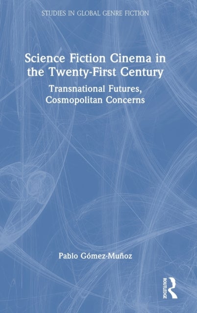 Science Fiction Cinema in the Twenty-First Century - Transnational Futures, Cosmopolitan Concerns