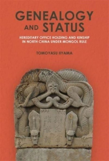 Genealogy and Status - Hereditary Office Holding and Kinship in North China under Mongol Rule