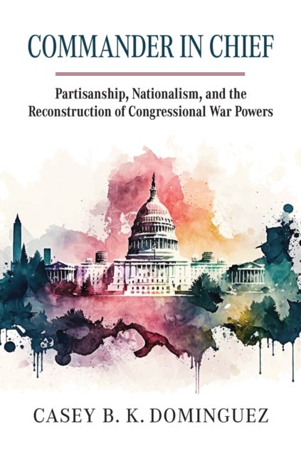 Commander in Chief - Partisanship, Nationalism, and the Reconstruction of Congressional War