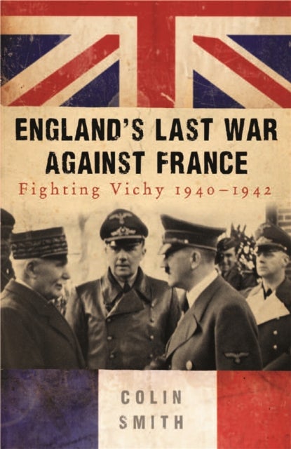 England's Last War Against France - Fighting Vichy 1940-42