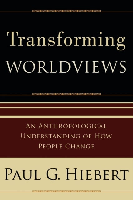 Transforming Worldviews – An Anthropological Understanding of How People Change - An Anthropological Understanding of How People Change