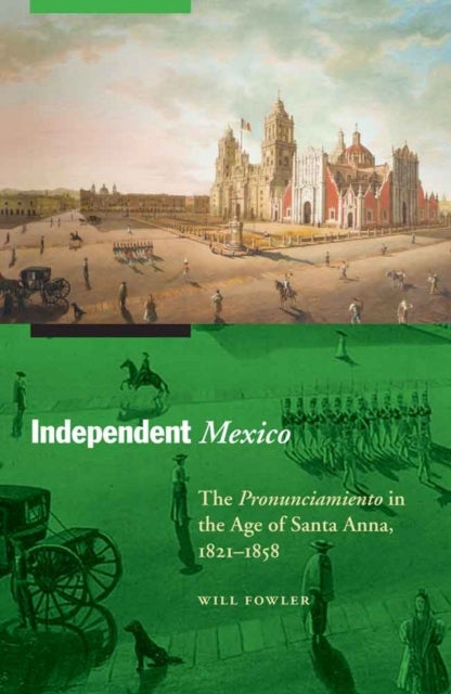 Independent Mexico - The Pronunciamiento in the Age of Santa Anna, 1821–1858