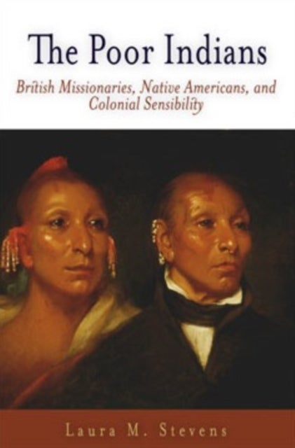 The Poor Indians - British Missionaries, Native Americans, and Colonial Sensibility