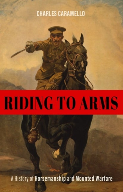 Riding to Arms - A History of Horsemanship and Mounted Warfare