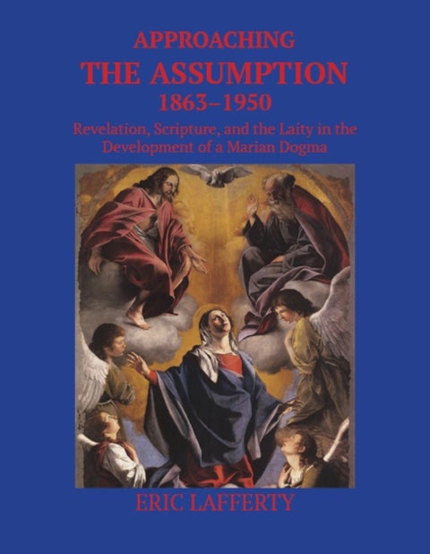 Approaching the Assumption, 1863–1950 - Revelation, Scripture, and the Laity in the Development of a Marian Dogma