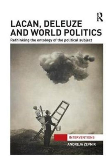 Lacan, Deleuze and World Politics - Rethinking the Ontology of the Political Subject
