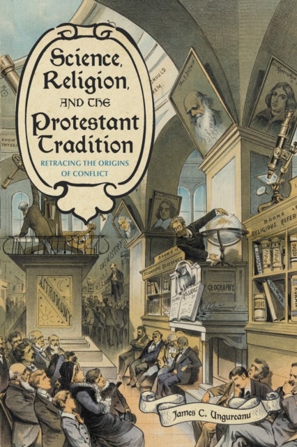 Science, Religion, and the Protestant Tradition - Retracing the Origins of Conflict