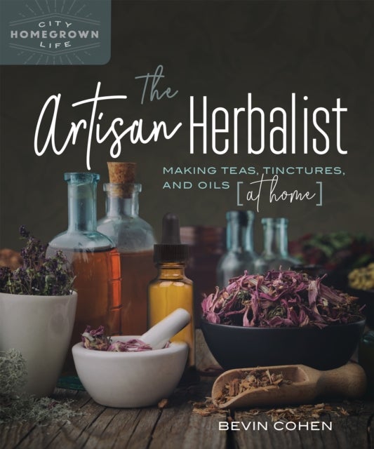 The Artisan Herbalist - Making Teas, Tinctures, and Oils at Home