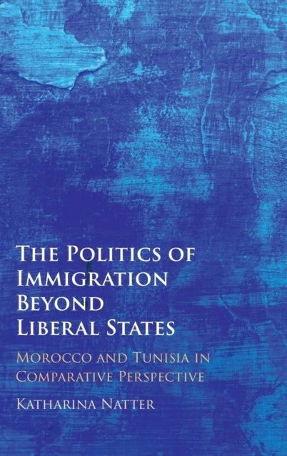 The Politics of Immigration Beyond Liberal States - Morocco and Tunisia in Comparative Perspective