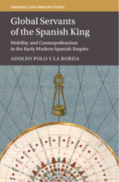 Global Servants of the Spanish King - Mobility and Cosmopolitanism in the Early Modern Spanish Empire