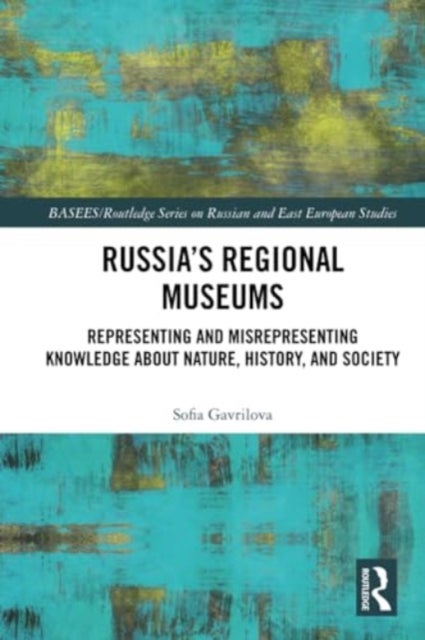 Russia's Regional Museums - Representing and Misrepresenting Knowledge about Nature, History and Society