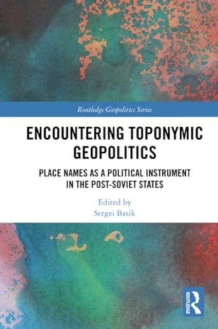 Encountering Toponymic Geopolitics - Place Names as a Political Instrument in the Post-Soviet States