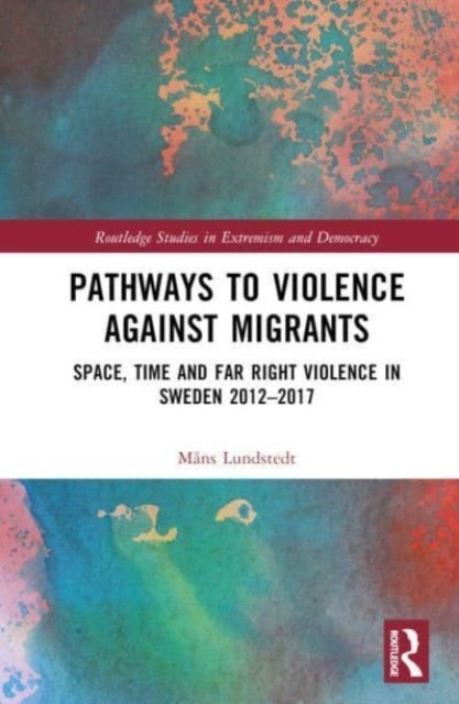 Pathways to Violence Against Migrants - Space, Time and Far Right Violence in Sweden 2012–2017