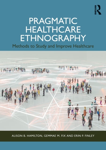 Pragmatic Healthcare Ethnography - Methods to Study and Improve Healthcare