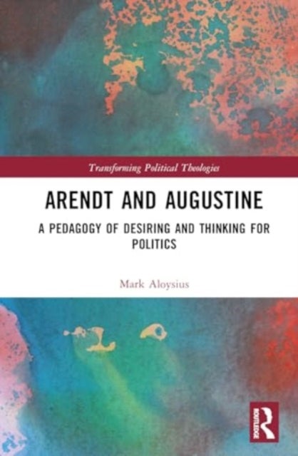 Arendt and Augustine - A Pedagogy of Desiring and Thinking for Politics