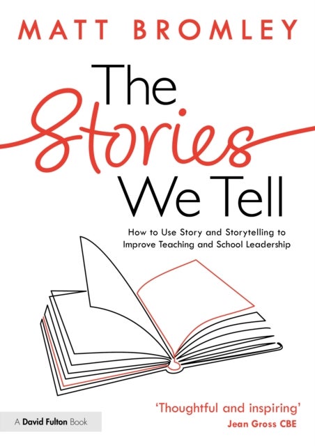 The Stories We Tell: Using Story and Storytelling to Improve Teaching and School Leadership - How to Use Story and Storytelling to Improve Teaching and School Leadership