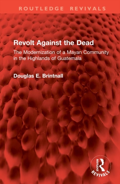 Revolt Against the Dead - The Modernization of a Mayan Community in the Highlands of Guatemala
