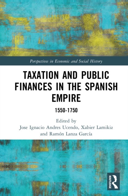Taxation and Public Finances in the Spanish Empire - 1550-1750