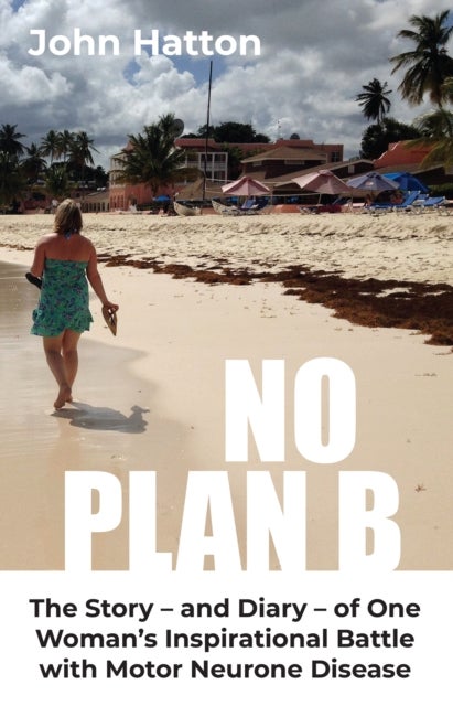 No Plan B - The Story - and Diary - of One  Woman's Inspirational Battle  with Motor Neurone Disease