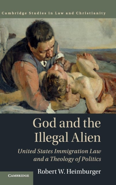 God and the Illegal Alien - United States Immigration Law and a Theology of Politics