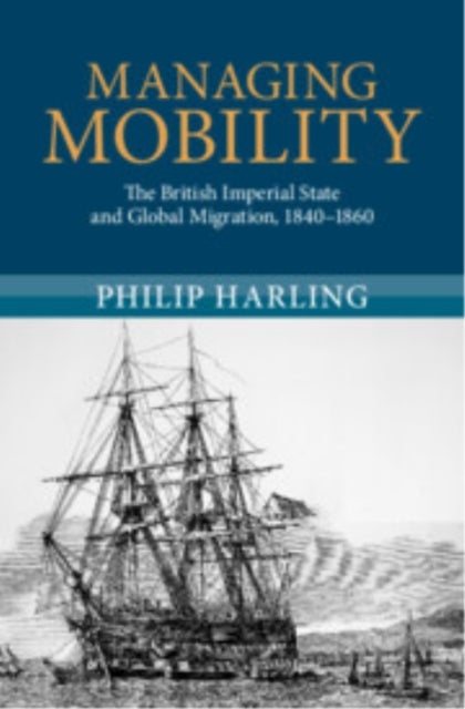 Managing Mobility - The British Imperial State and Global Migration, 1840–1860