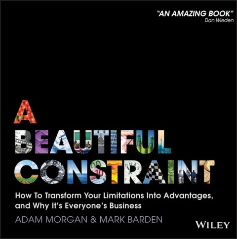 A Beautiful Constraint - How To Transform Your Limitations Into Advantages, and Why It's Everyone's Business