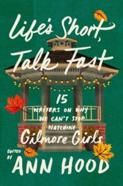 Life's Short, Talk Fast - Fifteen Writers on Why We Can't Stop Watching Gilmore Girls