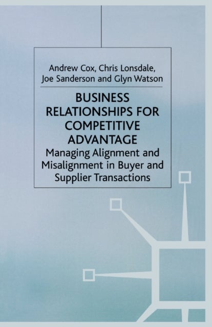 Business Relationships for Competitive Advantage - Managing Alignment and Misalignment in Buyer and Supplier Transactions