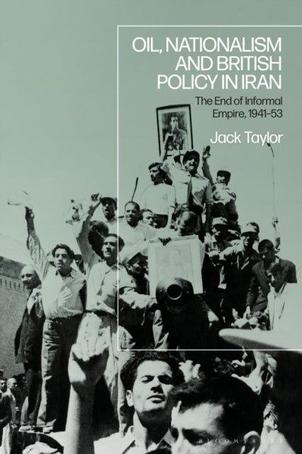 Oil, Nationalism and British Policy in Iran - The End of Informal Empire, 1941-53
