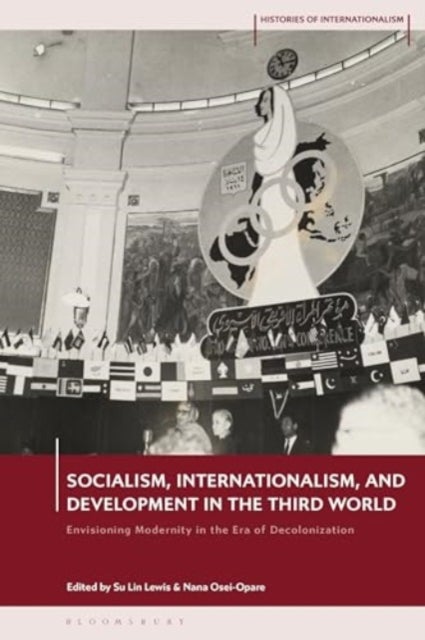 Socialism, Internationalism, and Development in the Third World - Envisioning Modernity in the Era of Decolonization