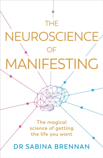 The Neuroscience of Manifesting - The Magical Science of Getting the Life You Want