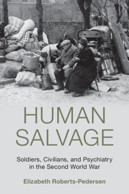 Human Salvage - Soldiers, Civilians, and Psychiatry in the Second World War