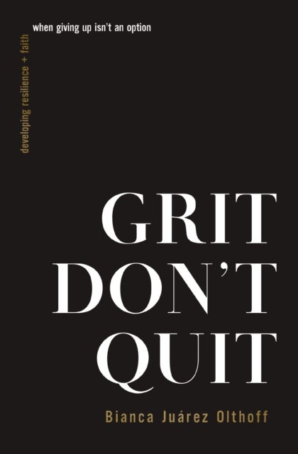 Grit Don't Quit - Developing Resilience and Faith When Giving Up Isn't an Option