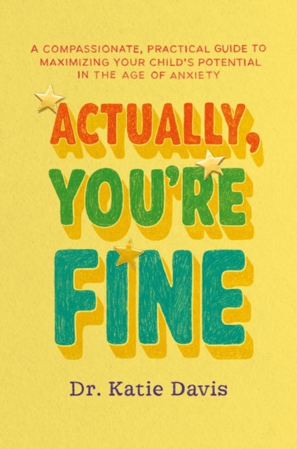 Actually, You're Fine - A Compassionate, Practical Guide to Maximizing Your Child’s Potential in the Age of Anxiety