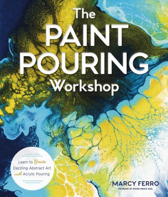 The Paint Pouring Workshop - Learn to Create Dazzling Abstract Art with Acrylic Pouring