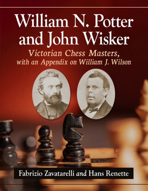 William N. Potter and John Wisker - Victorian Chess Masters, with an Appendix on William J. Wilson
